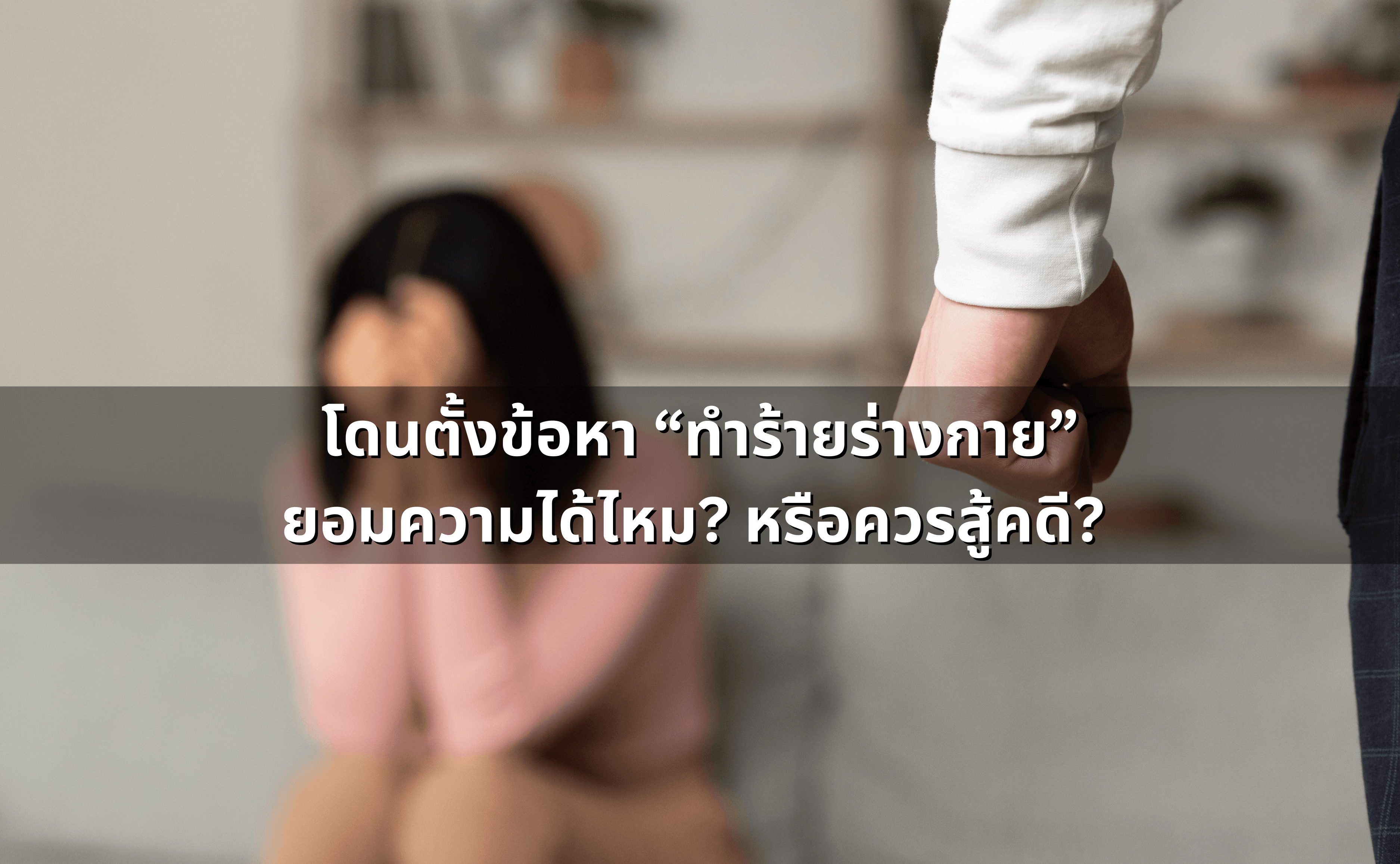 โดนตั้งข้อหา “ทำร้ายร่างกาย” ยอมความได้ไหม หรือควรสู้คดี2.png