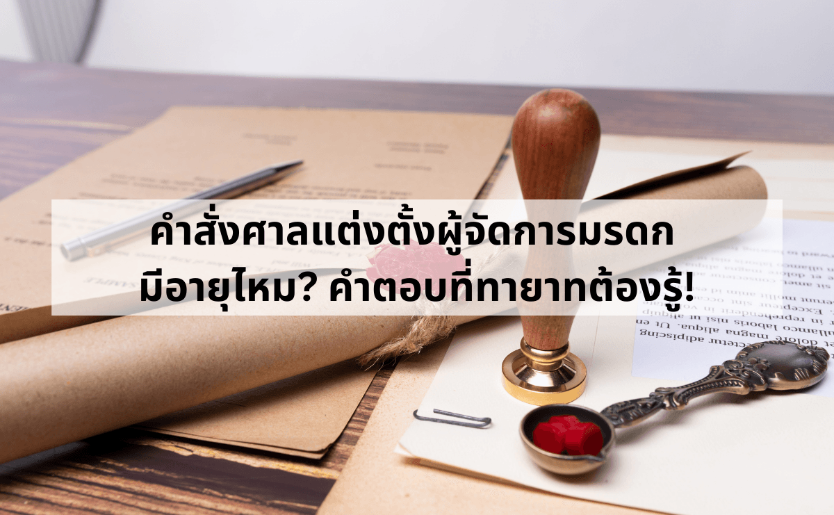 คำสั่งศาลแต่งตั้งผู้จัดการมรดก มีอายุไหม_ คำตอบที่ทายาทต้องรู้!.png