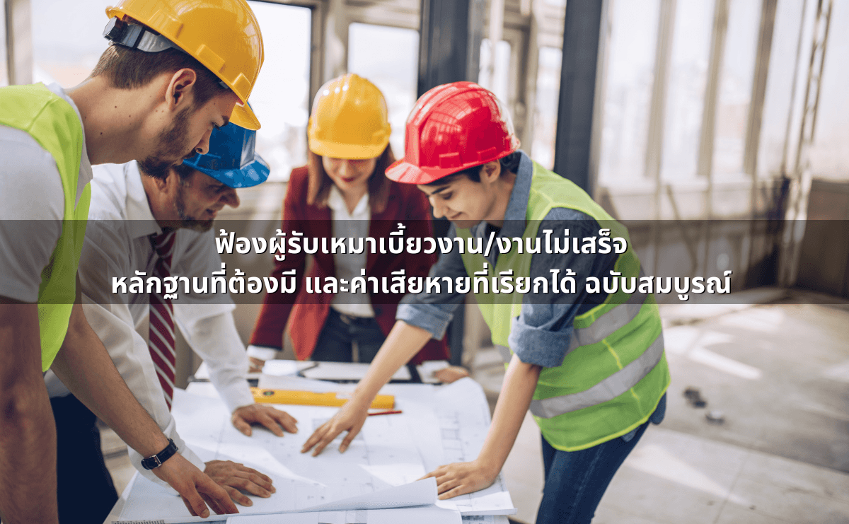 ฟ้องผู้รับเหมาเบี้ยวงาน_งานไม่เสร็จ หลักฐานที่ต้องมี และค่าเสียหายที่เรียกได้.png