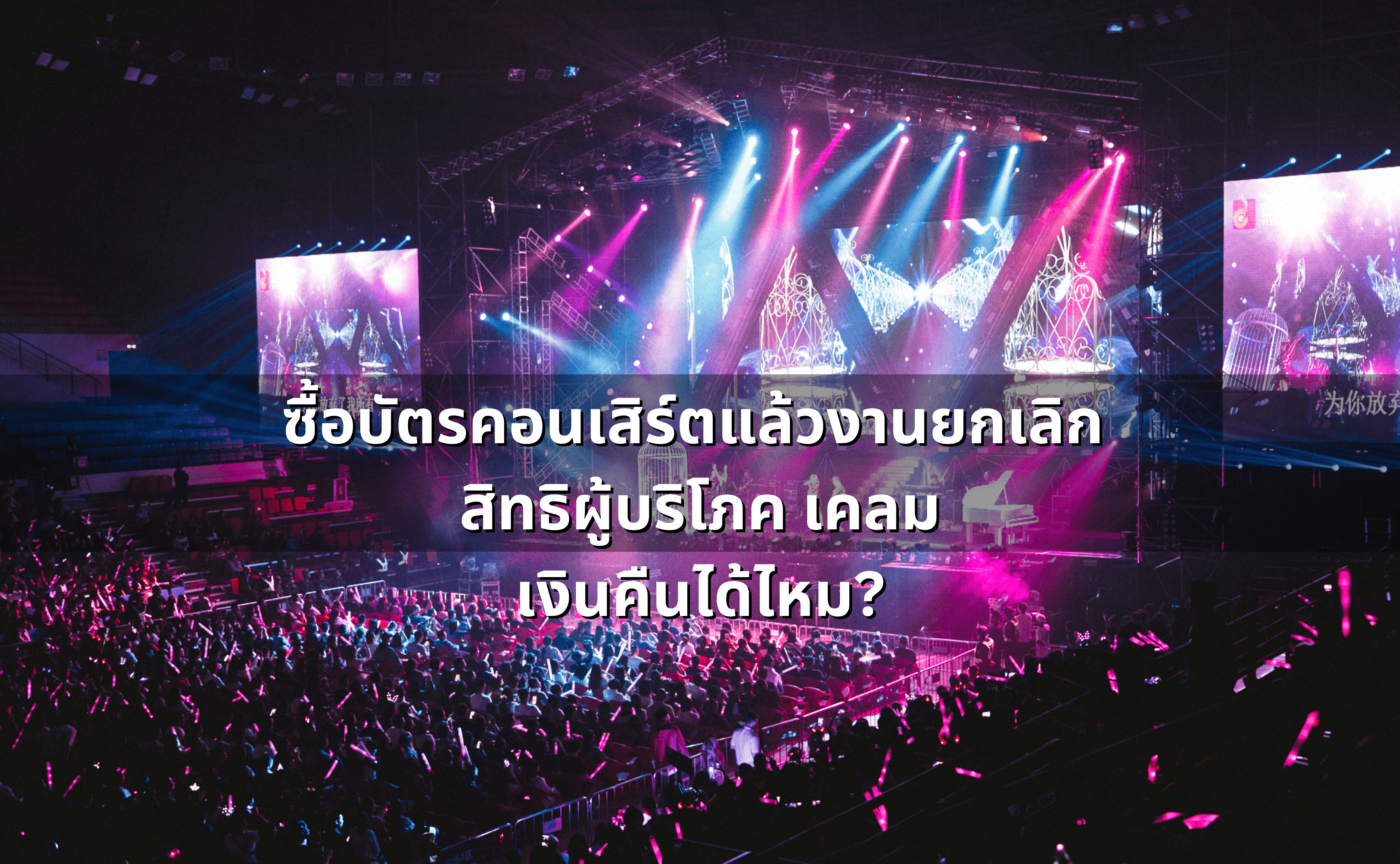 ซื้อบัตรคอนเสิร์ตแล้วงานยกเลิก_ สิทธิผู้บริโภค เคลมเงินคืนได้ไหม.png